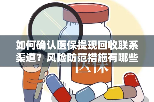 如何确认医保提现回收联系渠道？风险防范措施有哪些？